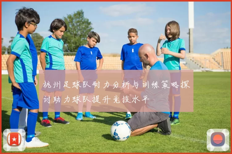 杭州足球队耐力分析与训练策略探讨助力球队提升竞技水平