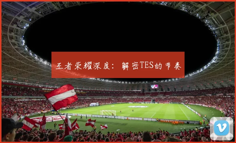 王者荣耀深度：解密TES的节奏
