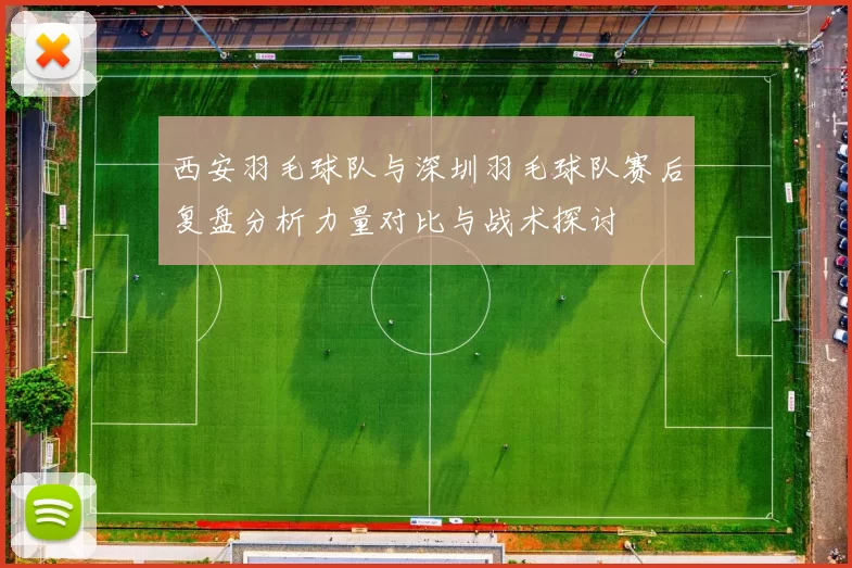 西安羽毛球队与深圳羽毛球队赛后复盘分析力量对比与战术探讨