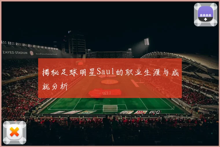 揭秘足球明星Saul的职业生涯与成就分析