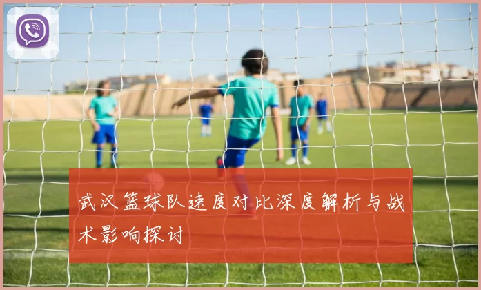 武汉篮球队速度对比深度解析与战术影响探讨