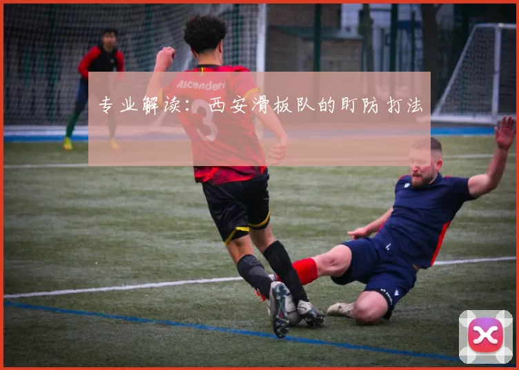 专业解读：西安滑板队的盯防打法