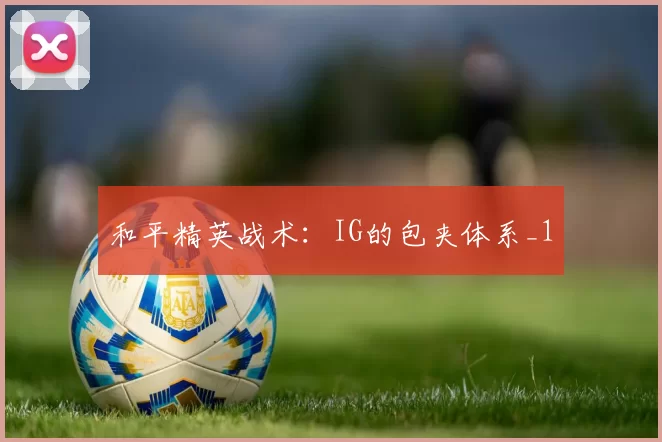 和平精英战术：IG的包夹体系_1