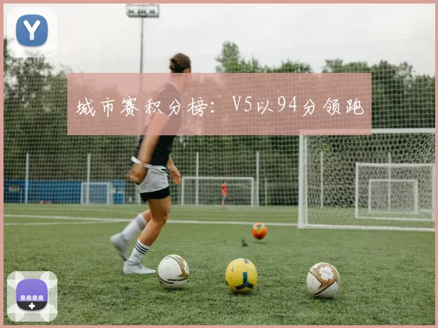 城市赛积分榜：V5以94分领跑
