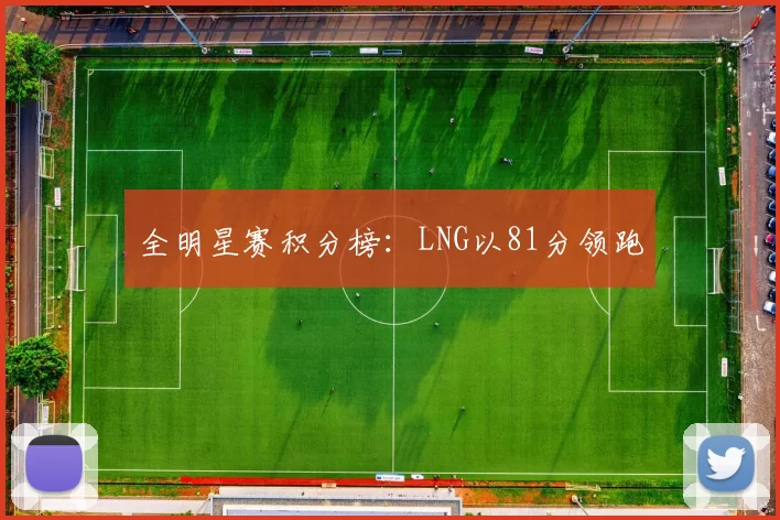 全明星赛积分榜：LNG以81分领跑